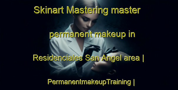 Skinart Mastering master permanent makeup in Residenciales San Angel area | PermanentmakeupTraining | PermanentmakeupClasses | SkinartTraining-Guatemala